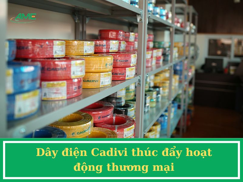 Dây điện Cadivi thúc đẩy hoạt động thương mại